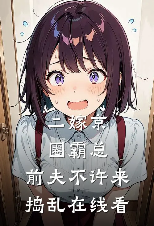 二嫁京圈霸总，前夫不许来捣乱在线看