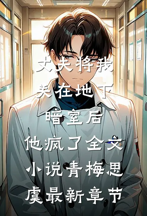 丈夫将我关在地下暗室后，他疯了全文小说青梅思虞最新章节