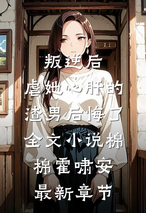叛逆后，虐她心肝的渣男后悔了全文小说棉棉霍啸安最新章节
