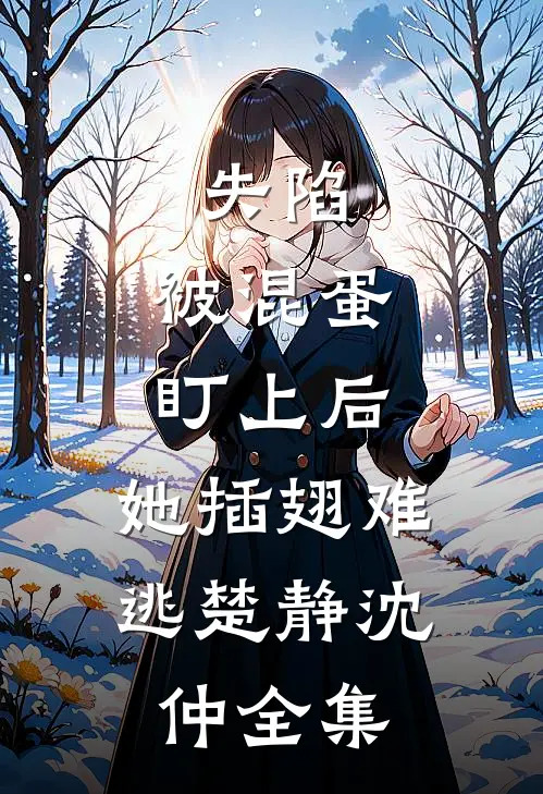 失陷：被混蛋盯上后，她插翅难逃楚静沈仲全集