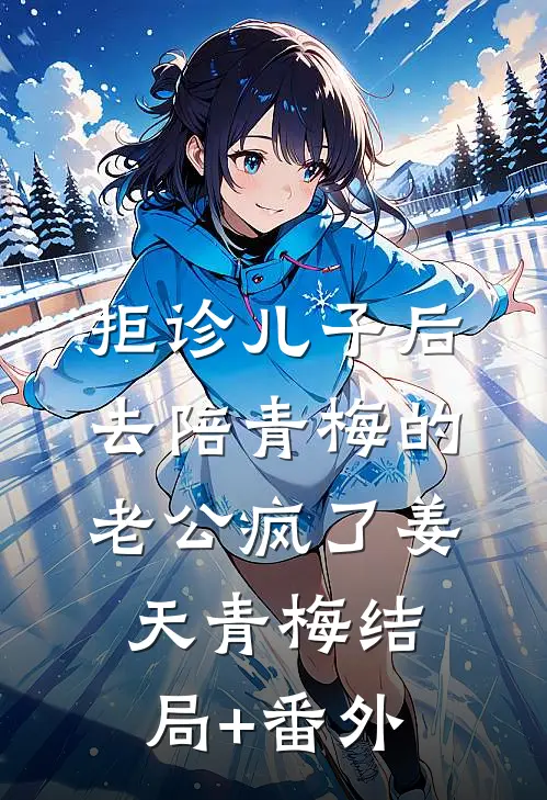 拒诊儿子后，去陪青梅的老公疯了姜天青梅结局+番外