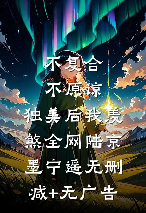 不复合，不原谅，独美后我羡煞全网陆京墨宁遥无删减+无广告