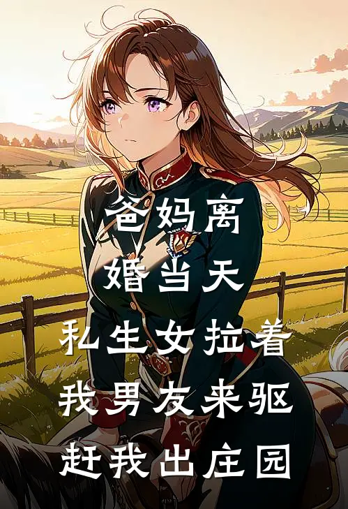 爸妈离婚当天，私生女拉着我男友来驱赶我出庄园