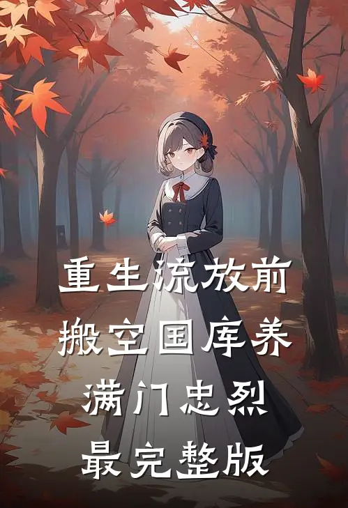 重生流放前，搬空国库养满门忠烈最完整版