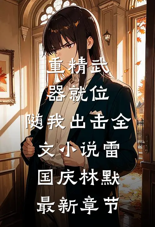 重精武器就位，随我出击全文小说雷国庆林默最新章节