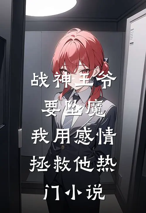 战神王爷要坠魔，我用感情拯救他热门小说