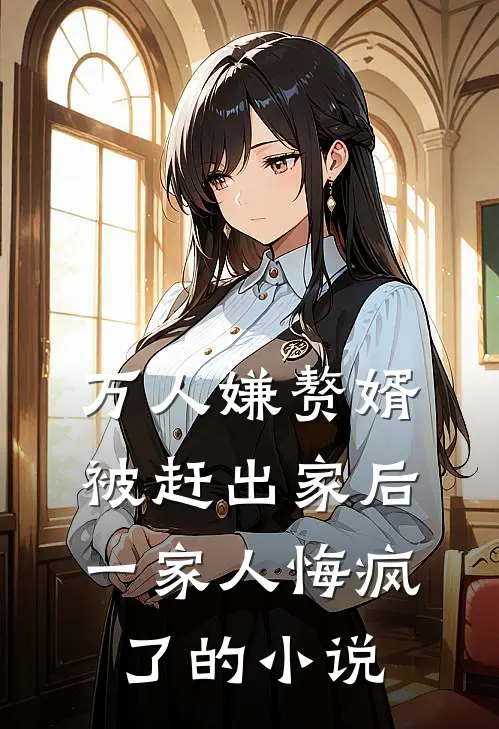 万人嫌赘婿被赶出家后，一家人悔疯了的小说