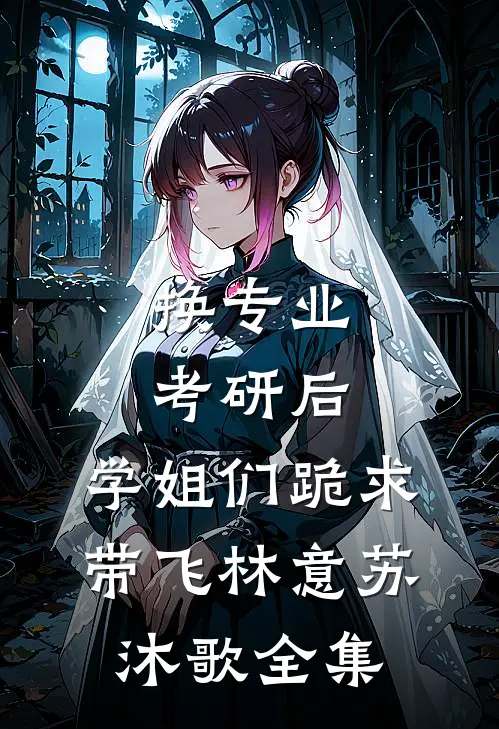 换专业考研后，学姐们跪求带飞林意苏沐歌全集
