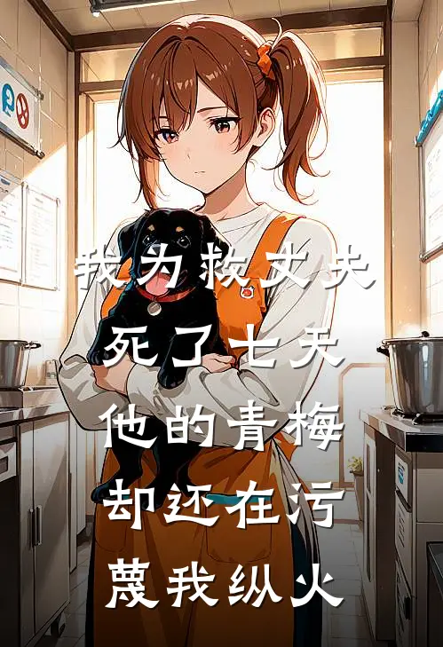 我为救丈夫死了七天，他的青梅却还在污蔑我纵火