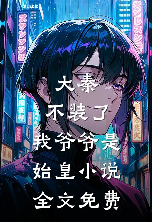 大秦：不装了，我爷爷是始皇小说全文免费