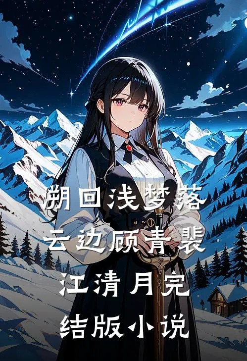 溯回浅梦落云边顾青裴江清月完结版小说