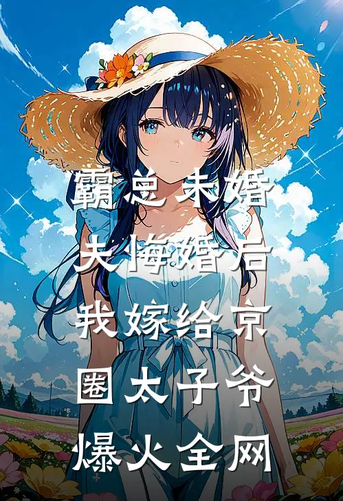 霸总未婚夫悔婚后，我嫁给京圈太子爷爆火全网