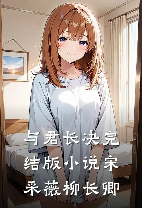 与君长决完结版小说宋采薇柳长卿