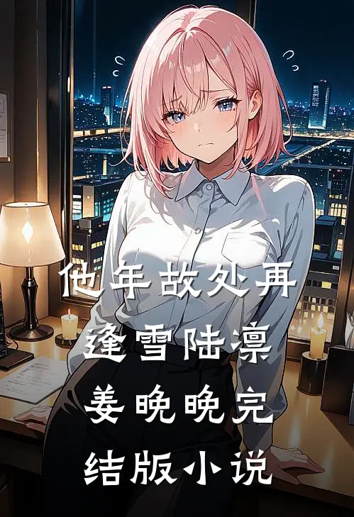 他年故处再逢雪陆凛姜晚晚完结版小说