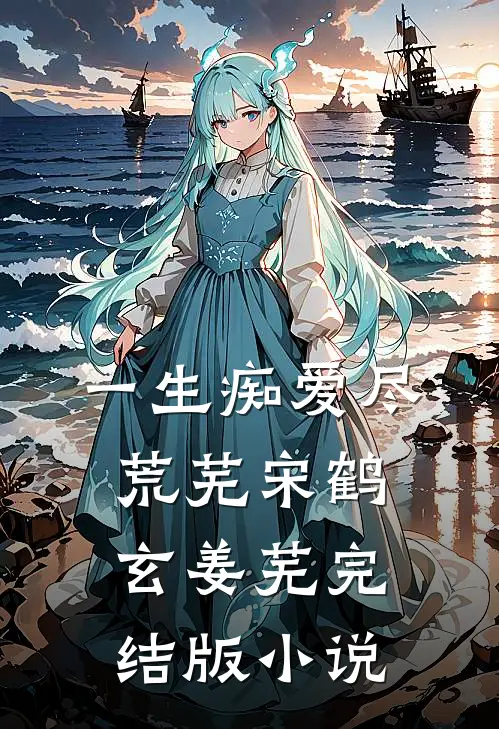 一生痴爱尽荒芜宋鹤玄姜芜完结版小说
