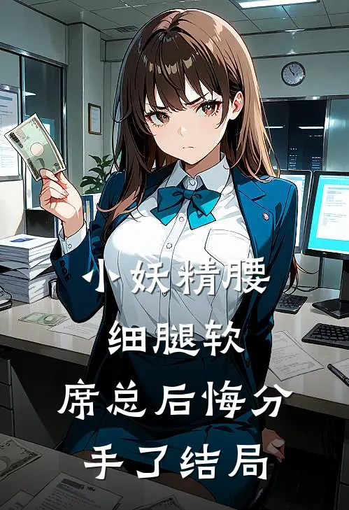 小妖精腰细腿软，席总后悔分手了结局