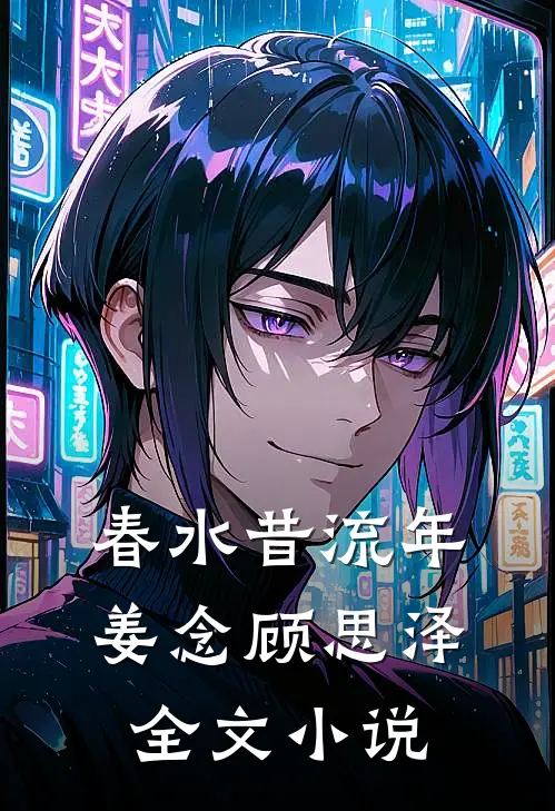 春水昔流年姜念顾思泽全文小说