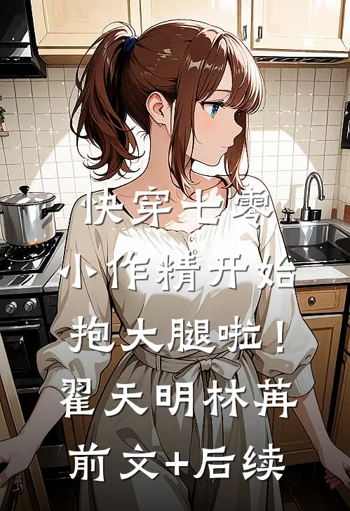快穿七零：小作精开始抱大腿啦！翟天明林苒前文+后续