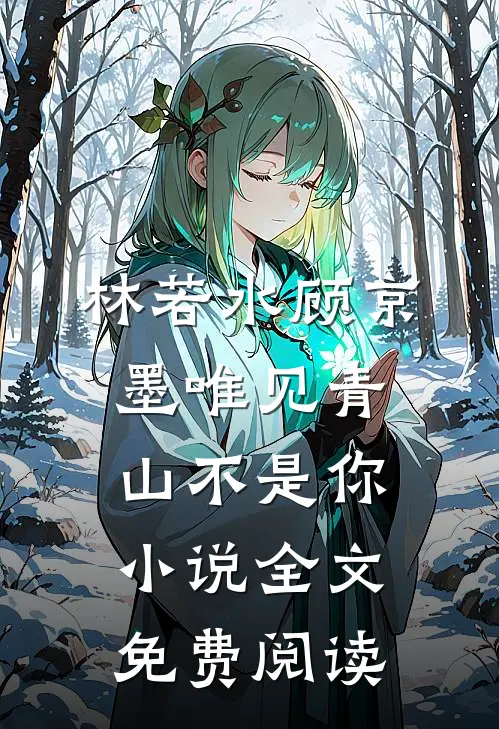 林若水顾京墨唯见青山不是你小说全文免费阅读