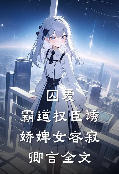 囚爱，霸道权臣诱娇婢女容寂卿言全文