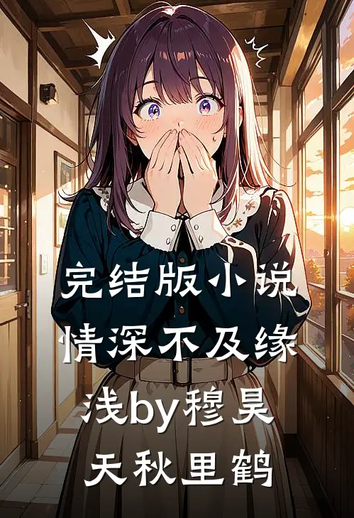 完结版小说情深不及缘浅by穆昊天秋里鹤