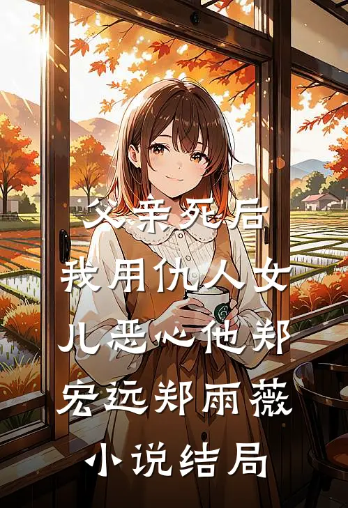 父亲死后，我用仇人女儿恶心他郑宏远郑雨薇小说结局