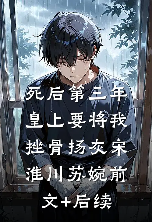 死后第三年，皇上要将我挫骨扬灰宋淮川苏婉前文+后续