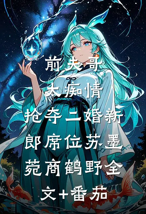 前夫哥太痴情，抢夺二婚新郎席位苏墨菀商鹤野全文+番茄