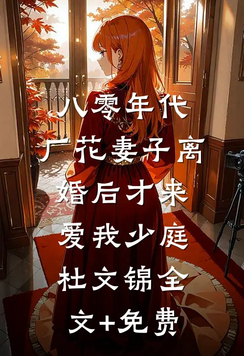 八零年代：厂花妻子离婚后才来爱我少庭杜文锦全文+免费