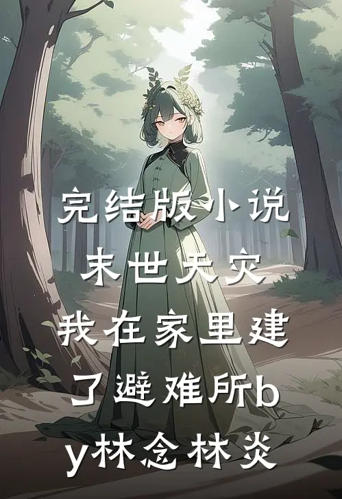 完结版小说末世天灾，我在家里建了避难所by林念林炎