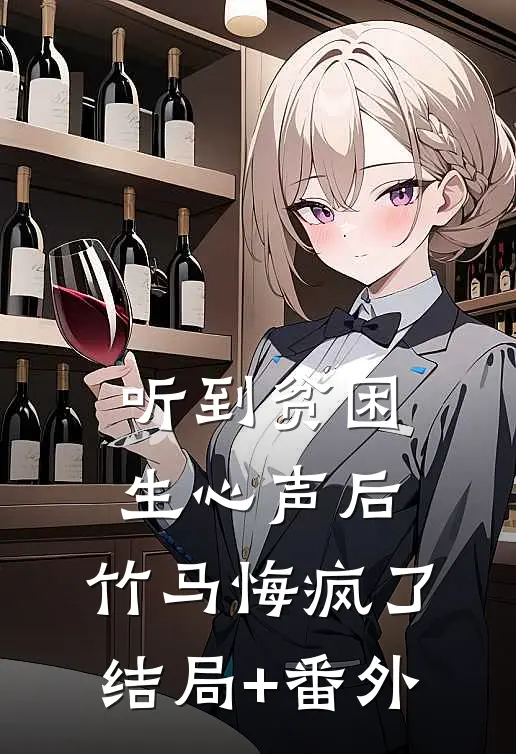听到贫困生心声后，竹马悔疯了结局+番外