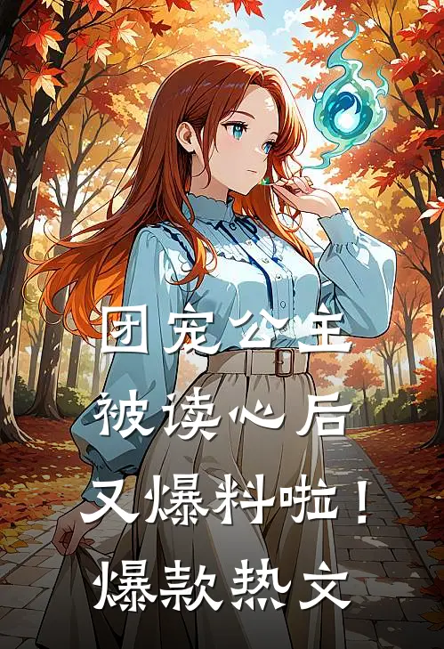 团宠公主被读心后，又爆料啦！爆款热文