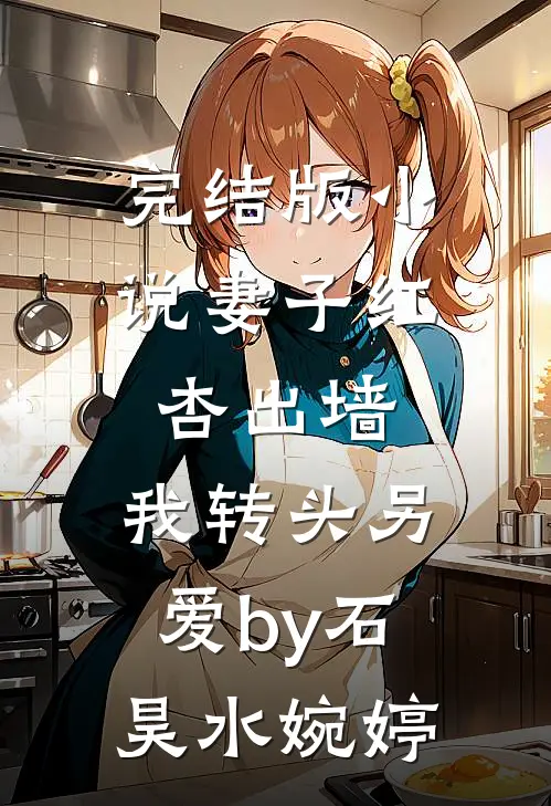 完结版小说妻子红杏出墙，我转头另爱by石昊水婉婷
