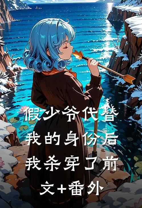 假少爷代替我的身份后，我杀穿了前文+番外