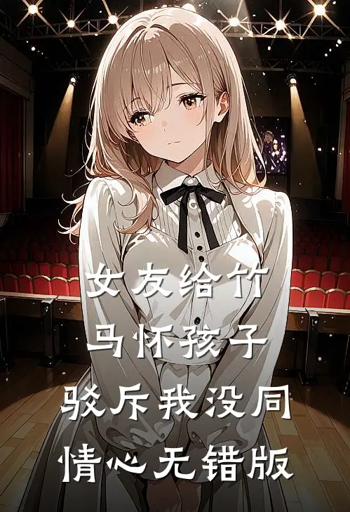 女友给竹马怀孩子，驳斥我没同情心无错版