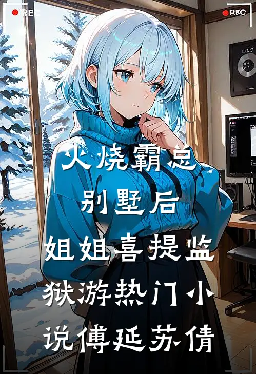 火烧霸总别墅后，姐姐喜提监狱游热门小说傅延苏倩