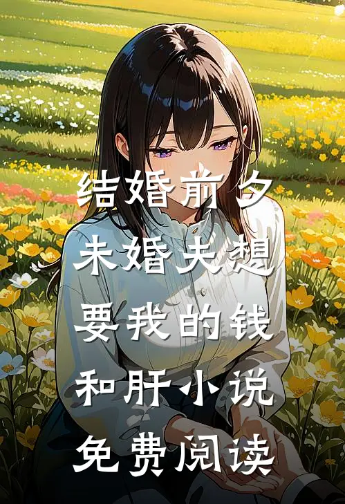 结婚前夕，未婚夫想要我的钱和肝小说免费阅读