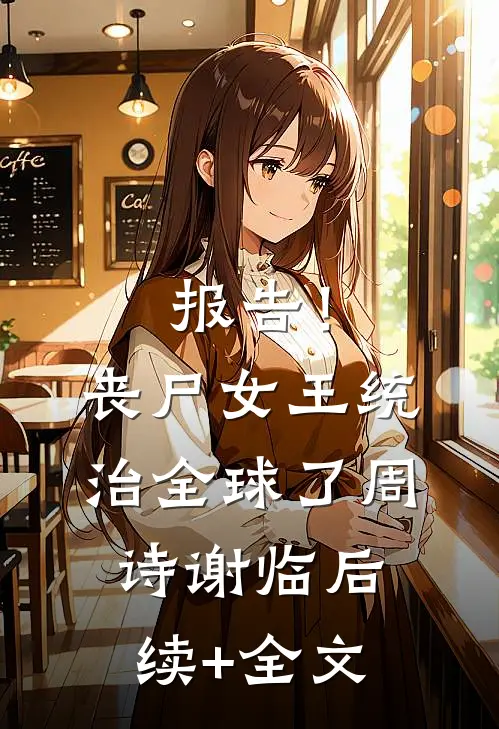 报告！丧尸女王统治全球了周诗谢临后续+全文