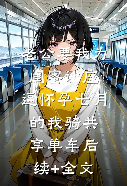 老公要我为闺蜜让座，逼怀孕七月的我骑共享单车后续+全文