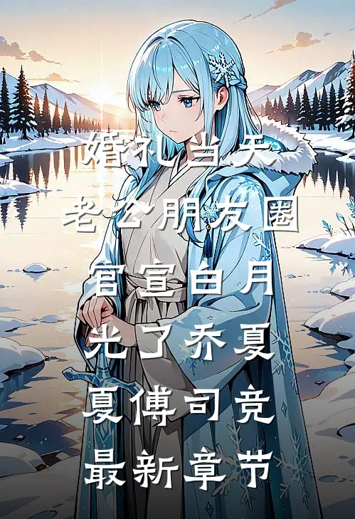 婚礼当天，老公朋友圈官宣白月光了乔夏夏傅司竞最新章节