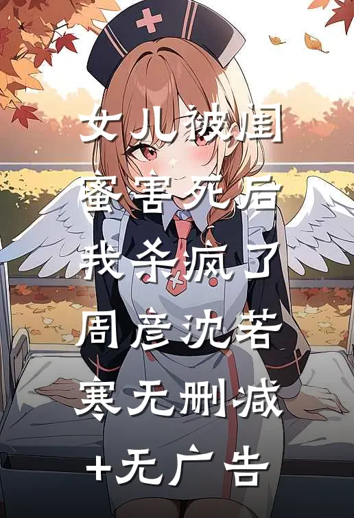 女儿被闺蜜害死后，我杀疯了周彦沈若寒无删减+无广告