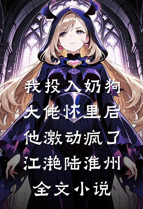 我投入奶狗大佬怀里后，他激动疯了江滟陆淮州全文小说