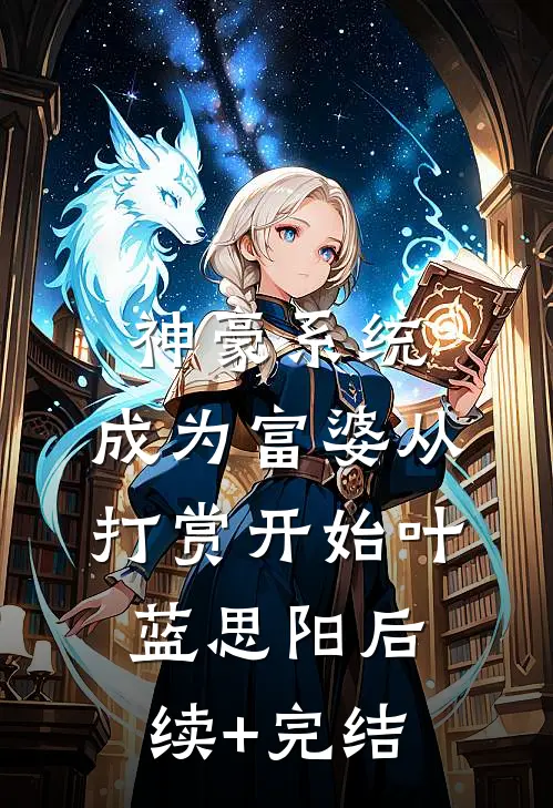 神豪系统：成为富婆从打赏开始叶蓝思阳后续+完结