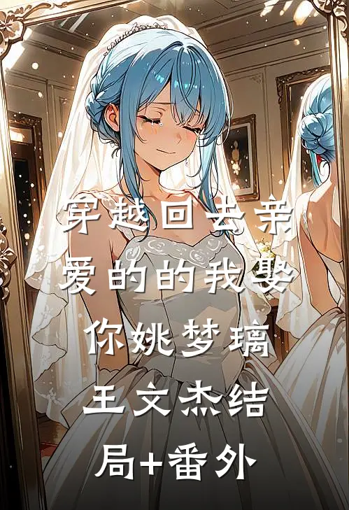 穿越回去亲爱的的我娶你姚梦璃王文杰结局+番外