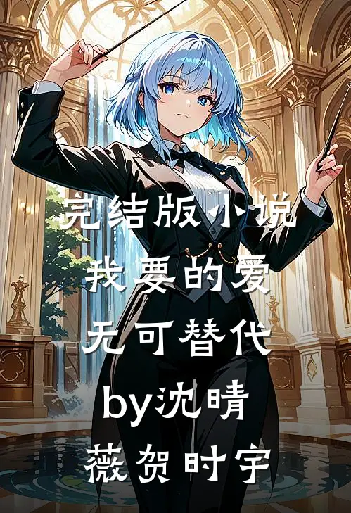 完结版小说我要的爱无可替代by沈晴薇贺时宇