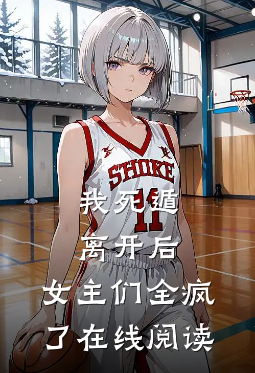 我死遁离开后，女主们全疯了在线阅读