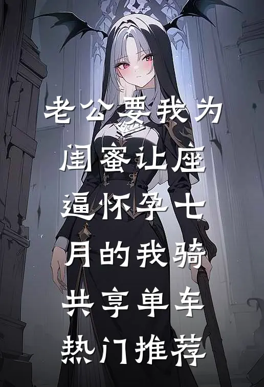 老公要我为闺蜜让座，逼怀孕七月的我骑共享单车热门推荐