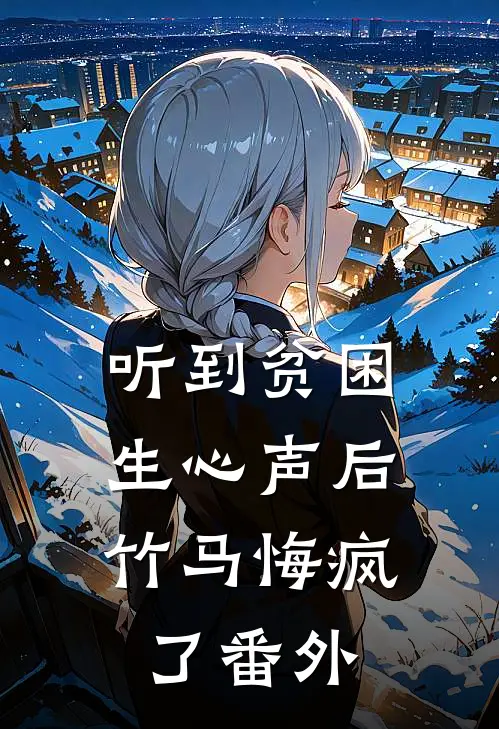 听到贫困生心声后，竹马悔疯了番外