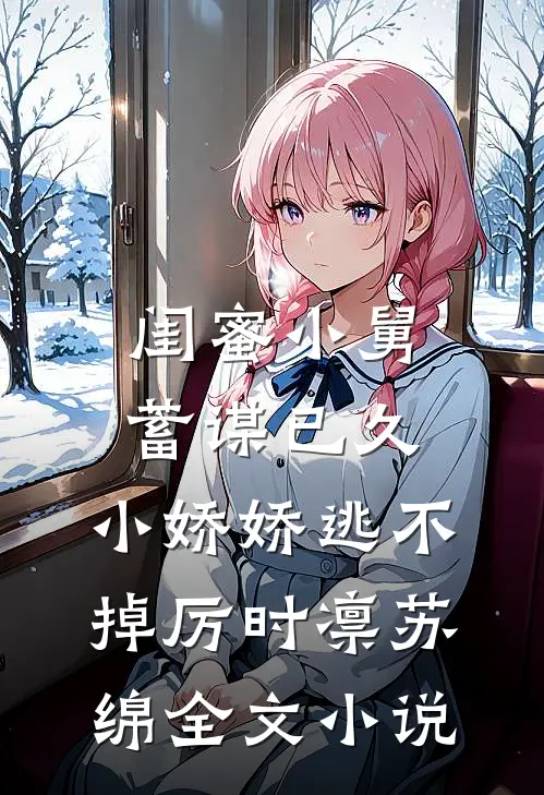 闺蜜小舅蓄谋已久，小娇娇逃不掉厉时凛苏绵全文小说
