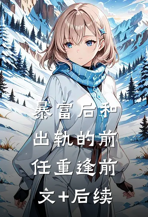 暴富后和出轨的前任重逢前文+后续